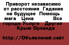 Приворот независимо от расстояния. Гадание на будущее. Помощь мага › Цена ­ 2 000 - Все города Услуги » Другие   . Крым,Ореанда